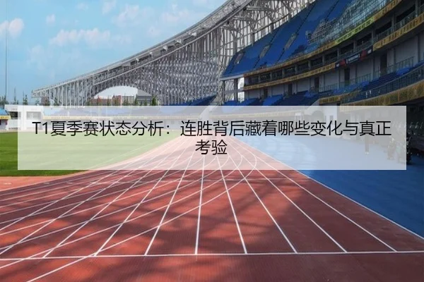 T1夏季赛状态分析：连胜背后藏着哪些变化与真正考验